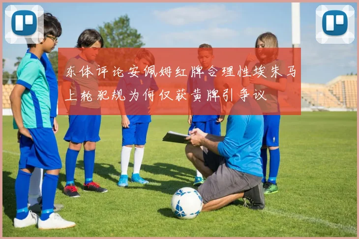 东体评论安佩姆红牌合理性埃朱马上轮犯规为何仅获黄牌引争议