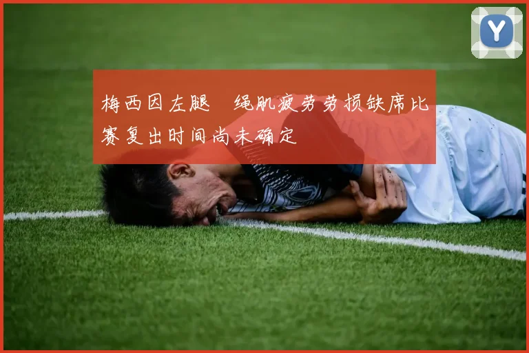 梅西因左腿腘绳肌疲劳劳损缺席比赛复出时间尚未确定