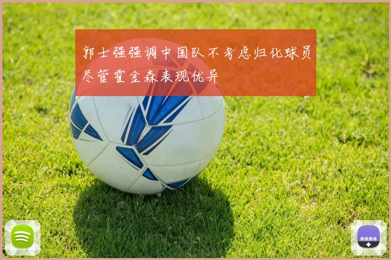 郭士强强调中国队不考虑归化球员尽管霍金森表现优异
