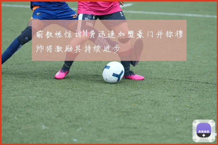 前教练惊讶M费迅速加盟豪门并称穆帅将激励其持续进步