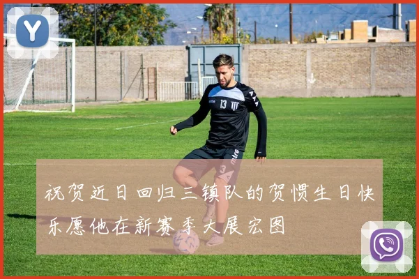 祝贺近日回归三镇队的贺惯生日快乐愿他在新赛季大展宏图