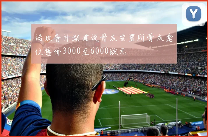 诺坎普计划建设骨灰安置所骨灰龛位售价3000至6000欧元