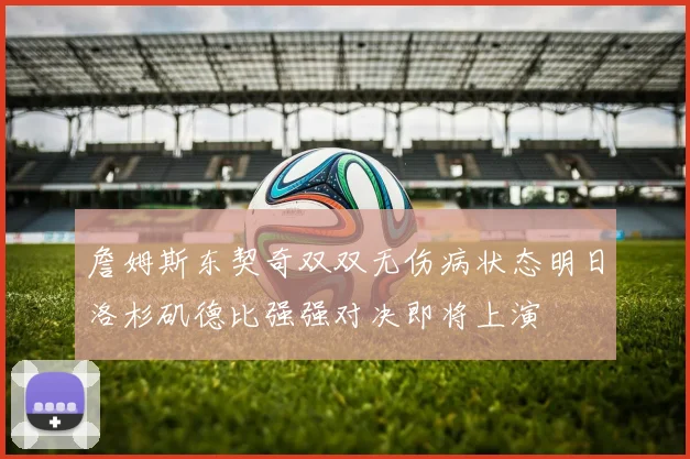 詹姆斯东契奇双双无伤病状态明日洛杉矶德比强强对决即将上演