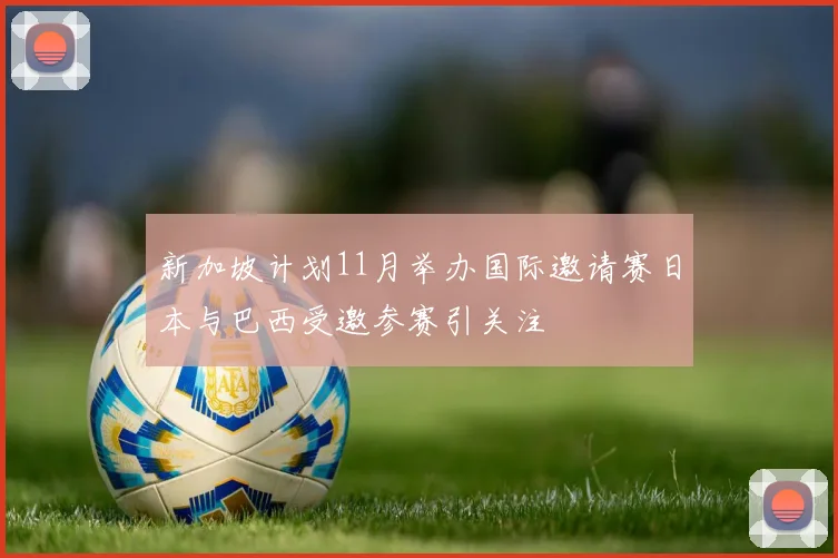 新加坡计划11月举办国际邀请赛日本与巴西受邀参赛引关注