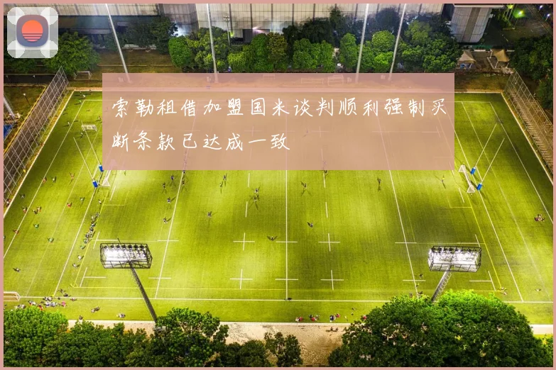 索勒租借加盟国米谈判顺利强制买断条款已达成一致