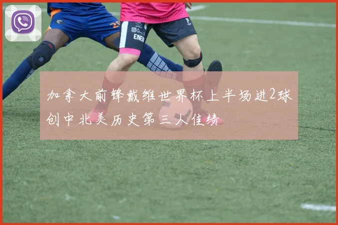 加拿大前锋戴维世界杯上半场进2球创中北美历史第三人佳绩