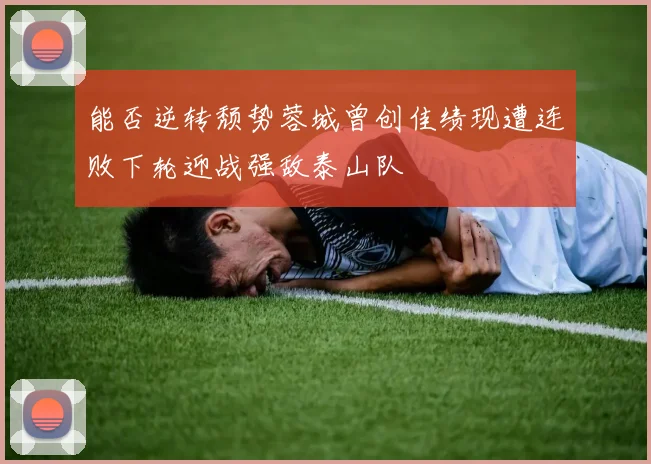 能否逆转颓势蓉城曾创佳绩现遭连败下轮迎战强敌泰山队