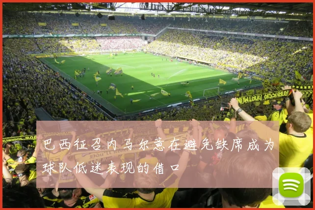 巴西征召内马尔意在避免缺席成为球队低迷表现的借口