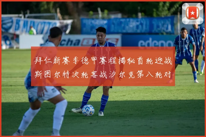 拜仁新赛季德甲赛程揭秘首轮迎战斯图尔特次轮客战沙尔克第八轮对决多特蒙德